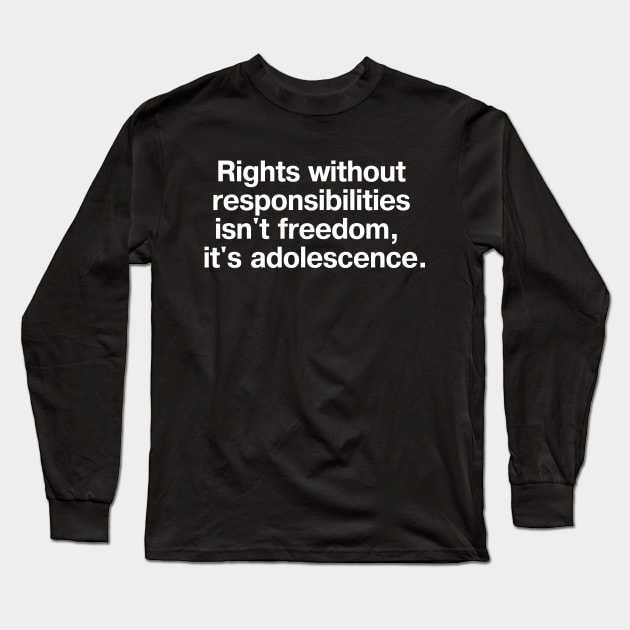 Rights without responsibilities isn't freedom, it's adolescence. Long Sleeve T-Shirt by TheBestWords